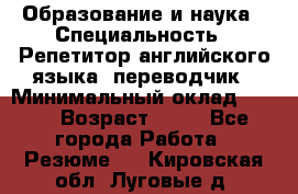 Образование и наука › Специальность ­ Репетитор английского языка, переводчик › Минимальный оклад ­ 600 › Возраст ­ 23 - Все города Работа » Резюме   . Кировская обл.,Луговые д.